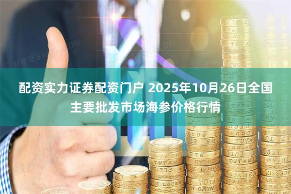 配资实力证券配资门户 2025年10月26日全国主要批发市场海参价格行情