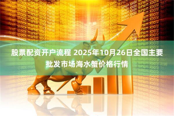 股票配资开户流程 2025年10月26日全国主要批发市场海水蟹价格行情
