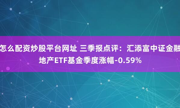 怎么配资炒股平台网址 三季报点评：汇添富中证金融地产ETF基金季度涨幅-0.59%