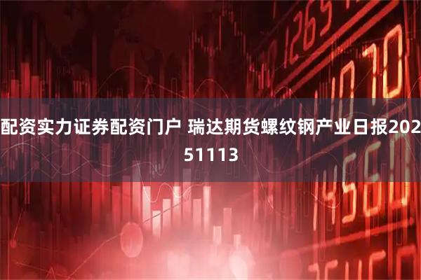 配资实力证券配资门户 瑞达期货螺纹钢产业日报20251113