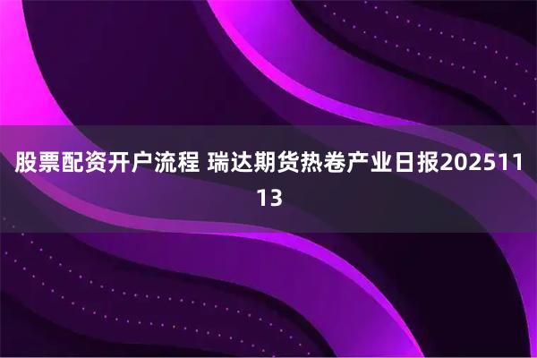 股票配资开户流程 瑞达期货热卷产业日报20251113