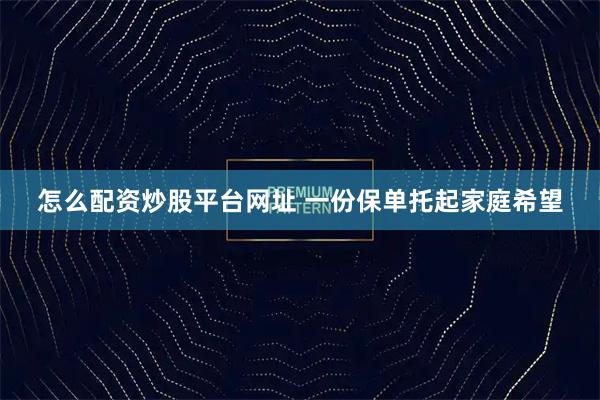怎么配资炒股平台网址 一份保单托起家庭希望