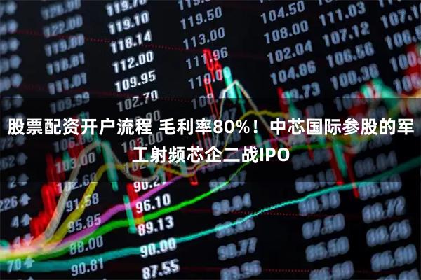 股票配资开户流程 毛利率80%!中芯国际参股的军工射频芯企二战IPO